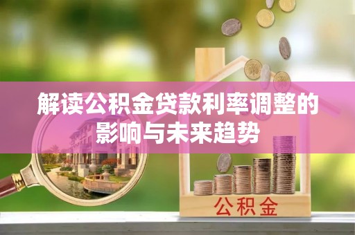 岷县解读公积金贷款利率调整的影响与未来趋势