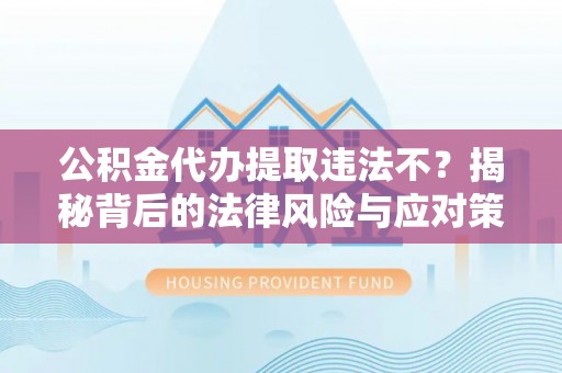 岷县公积金代办提取违法不？揭秘背后的法律风险与应对策略