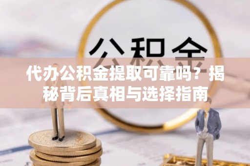 岷县代办公积金提取可靠吗？揭秘背后真相与选择指南