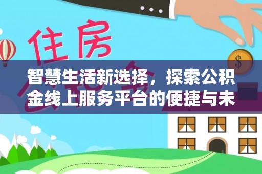 岷县智慧生活新选择，探索公积金线上服务平台的便捷与未来