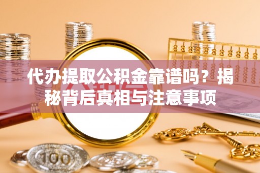 岷县代办提取公积金靠谱吗？揭秘背后真相与注意事项