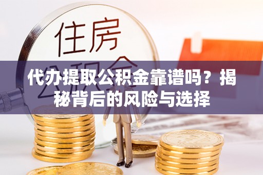 岷县代办提取公积金靠谱吗？揭秘背后的风险与选择