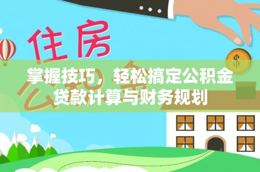 岷县掌握技巧，轻松搞定公积金贷款计算与财务规划