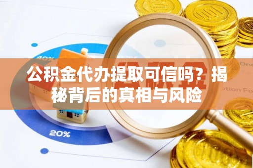 岷县公积金代办提取可信吗？揭秘背后的真相与风险