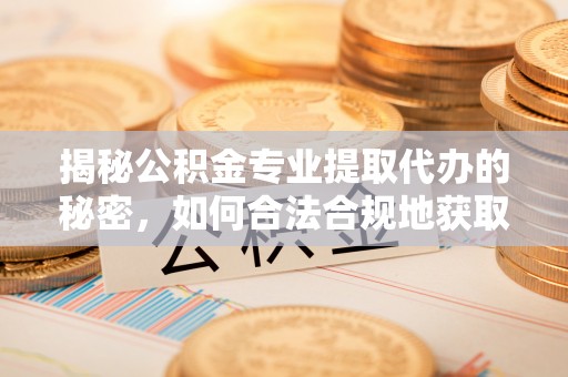 岷县揭秘公积金专业提取代办的秘密，如何合法合规地获取你的住房基金？