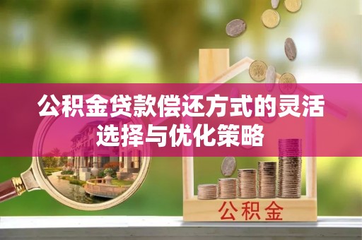 岷县公积金贷款偿还方式的灵活选择与优化策略