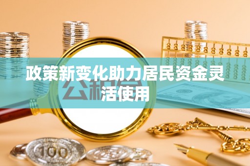 岷县政策新变化助力居民资金灵活使用