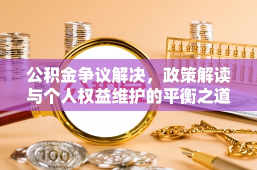 岷县公积金争议解决，政策解读与个人权益维护的平衡之道