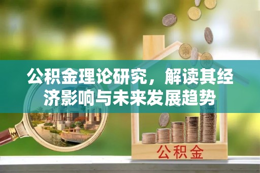 岷县公积金理论研究，解读其经济影响与未来发展趋势