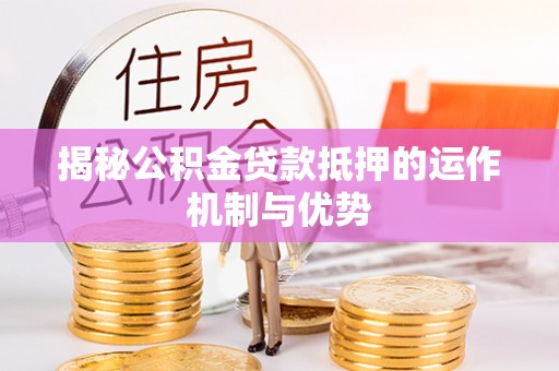 岷县揭秘公积金贷款抵押的运作机制与优势