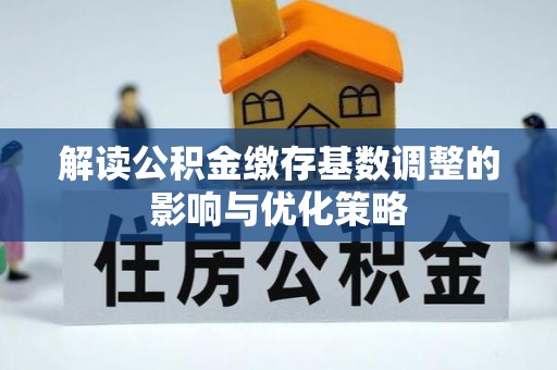 岷县解读公积金缴存基数调整的影响与优化策略