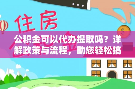 岷县公积金可以代办提取吗？详解政策与流程，助您轻松搞定！