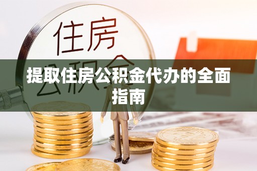 岷县提取住房公积金代办的全面指南