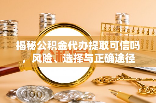 岷县揭秘公积金代办提取可信吗，风险、选择与正确途径