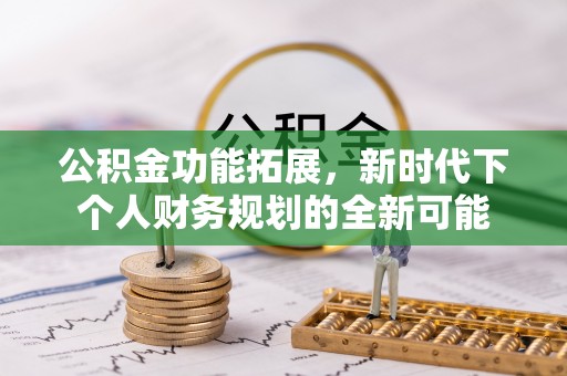 岷县公积金功能拓展，新时代下个人财务规划的全新可能