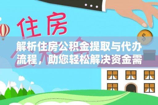 岷县解析住房公积金提取与代办流程，助您轻松解决资金需求