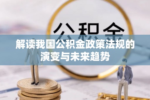 岷县解读我国公积金政策法规的演变与未来趋势