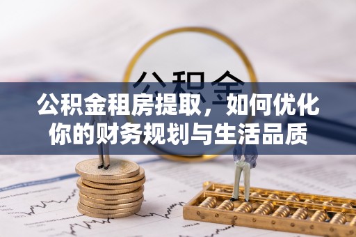岷县公积金租房提取，如何优化你的财务规划与生活品质
