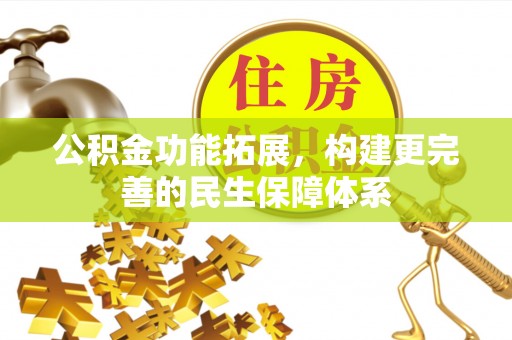 岷县公积金功能拓展，构建更完善的民生保障体系