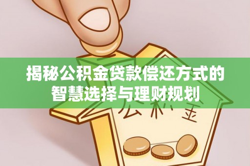 岷县揭秘公积金贷款偿还方式的智慧选择与理财规划