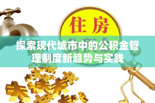 岷县探索现代城市中的公积金管理制度新趋势与实践