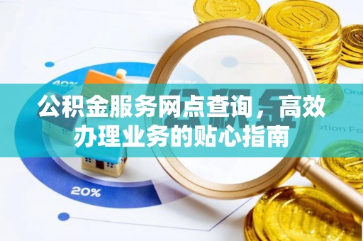 岷县公积金服务网点查询，高效办理业务的贴心指南