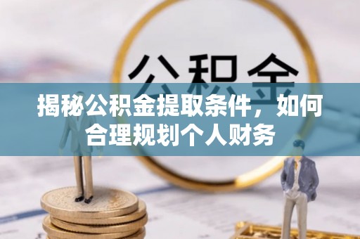 岷县揭秘公积金提取条件，如何合理规划个人财务