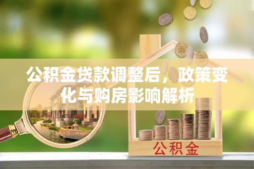 岷县公积金贷款调整后，政策变化与购房影响解析