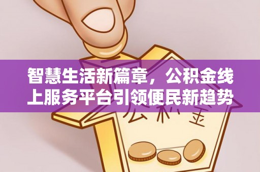 岷县智慧生活新篇章，公积金线上服务平台引领便民新趋势