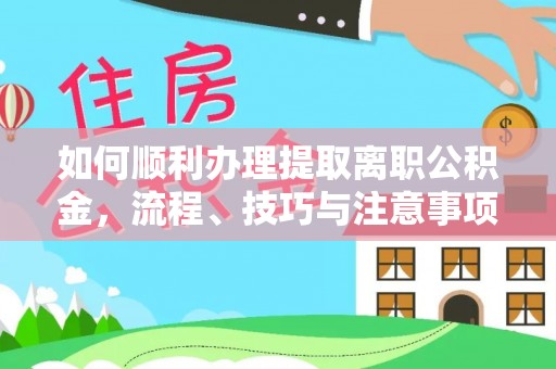 岷县如何顺利办理提取离职公积金，流程、技巧与注意事项全解析