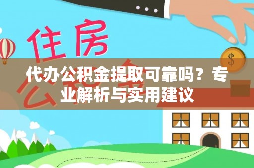 岷县代办公积金提取可靠吗？专业解析与实用建议