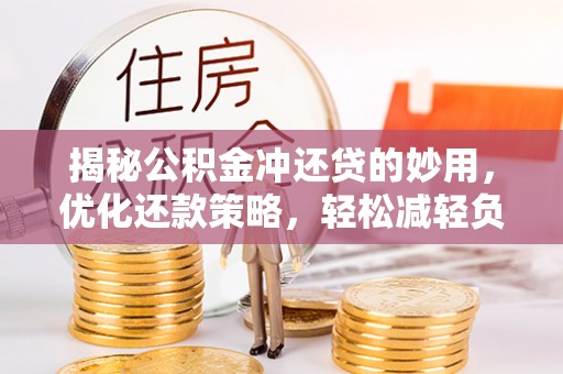 岷县揭秘公积金冲还贷的妙用，优化还款策略，轻松减轻负担