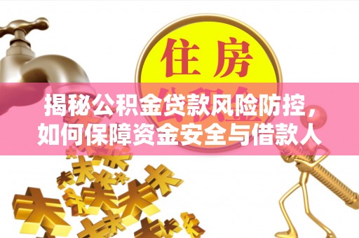 岷县揭秘公积金贷款风险防控，如何保障资金安全与借款人权益