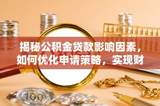 岷县揭秘公积金贷款影响因素，如何优化申请策略，实现财务自由？