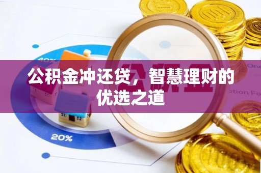 岷县公积金冲还贷，智慧理财的优选之道