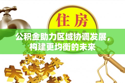 岷县公积金助力区域协调发展，构建更均衡的未来