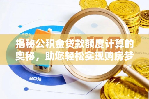 岷县揭秘公积金贷款额度计算的奥秘，助您轻松实现购房梦想