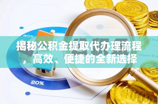 岷县揭秘公积金提取代办理流程，高效、便捷的全新选择