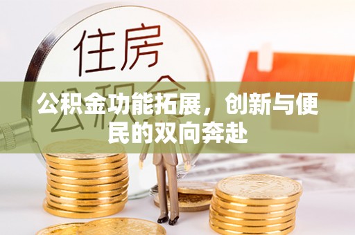 岷县公积金功能拓展，创新与便民的双向奔赴