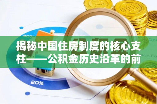 岷县揭秘中国住房制度的核心支柱——公积金历史沿革的前世今生