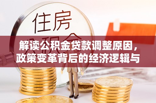 岷县解读公积金贷款调整原因，政策变革背后的经济逻辑与民生影响